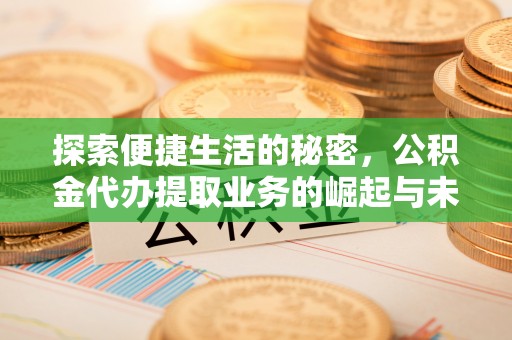 铜鼓探索便捷生活的秘密，公积金代办提取业务的崛起与未来发展