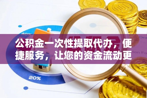 铜鼓公积金一次性提取代办，便捷服务，让您的资金流动更高效