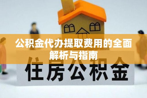 铜鼓公积金代办提取费用的全面解析与指南