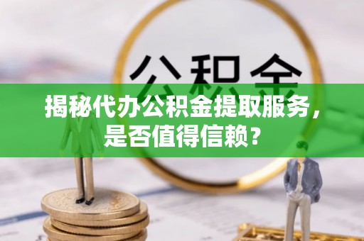 铜鼓揭秘代办公积金提取服务，是否值得信赖？