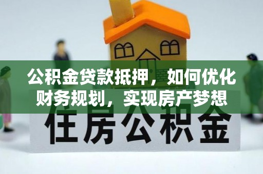 铜鼓公积金贷款抵押，如何优化财务规划，实现房产梦想
