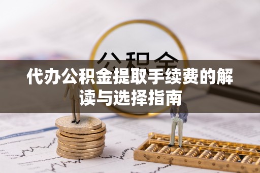 铜鼓代办公积金提取手续费的解读与选择指南