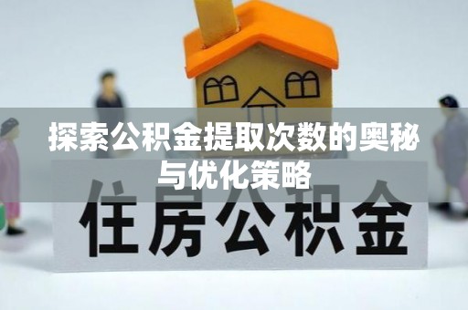 铜鼓探索公积金提取次数的奥秘与优化策略