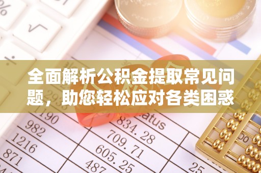 铜鼓全面解析公积金提取常见问题，助您轻松应对各类困惑