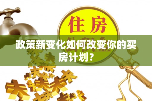 铜鼓政策新变化如何改变你的买房计划？