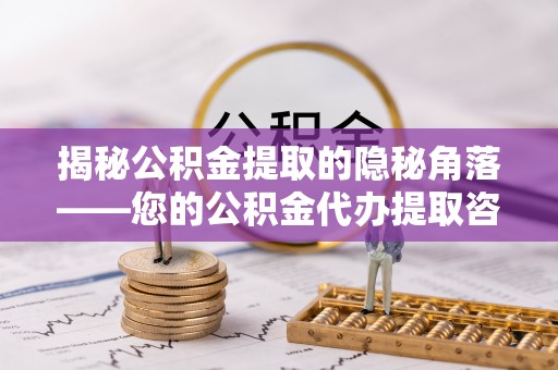 铜鼓揭秘公积金提取的隐秘角落——您的公积金代办提取咨询指南