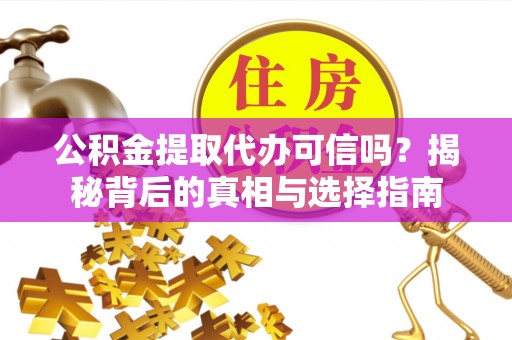 铜鼓公积金提取代办可信吗？揭秘背后的真相与选择指南