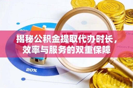 铜鼓揭秘公积金提取代办时长，效率与服务的双重保障