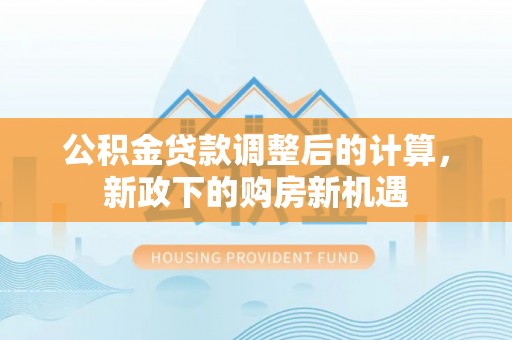 铜鼓公积金贷款调整后的计算，新政下的购房新机遇