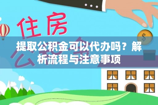 铜鼓提取公积金可以代办吗？解析流程与注意事项