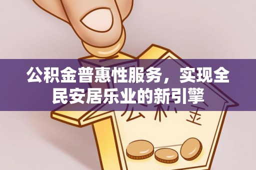 铜鼓公积金普惠性服务，实现全民安居乐业的新引擎