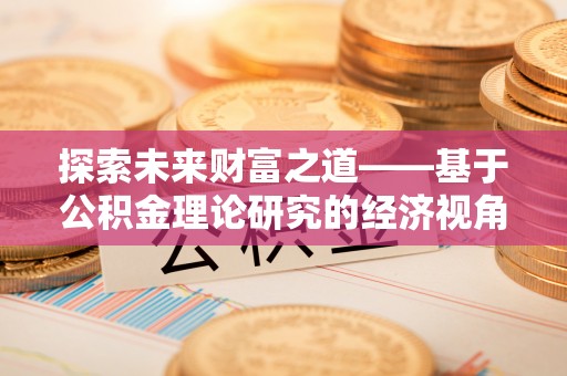 铜鼓探索未来财富之道——基于公积金理论研究的经济视角分析