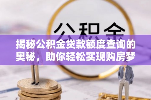 铜鼓揭秘公积金贷款额度查询的奥秘，助你轻松实现购房梦想