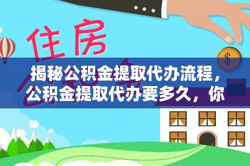 铜鼓揭秘公积金提取代办流程，公积金提取代办要多久，你真的了解吗？