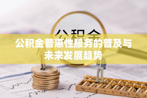 铜鼓公积金普惠性服务的普及与未来发展趋势