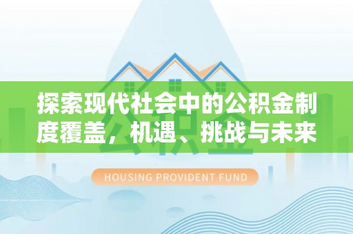 铜鼓探索现代社会中的公积金制度覆盖，机遇、挑战与未来展望