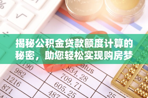 铜鼓揭秘公积金贷款额度计算的秘密，助您轻松实现购房梦想