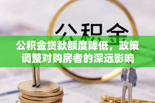 铜鼓公积金贷款额度降低，政策调整对购房者的深远影响