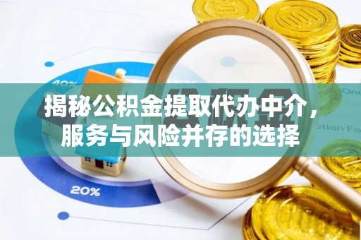 铜鼓揭秘公积金提取代办中介，服务与风险并存的选择