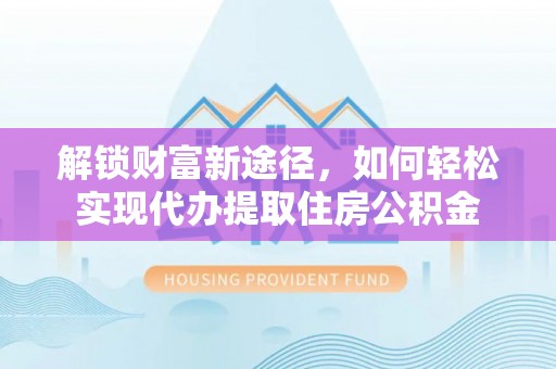 铜鼓解锁财富新途径，如何轻松实现代办提取住房公积金
