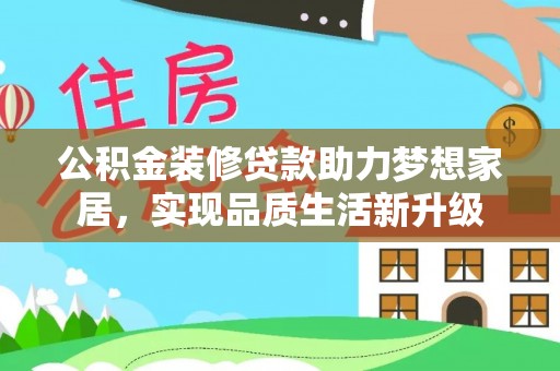 铜鼓公积金装修贷款助力梦想家居，实现品质生活新升级