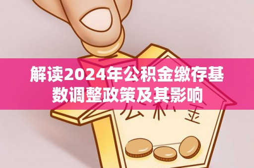 铜鼓解读2024年公积金缴存基数调整政策及其影响