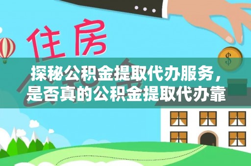 铜鼓探秘公积金提取代办服务，是否真的公积金提取代办靠谱吗？