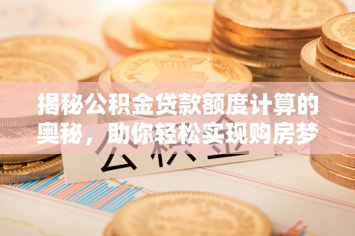 铜鼓揭秘公积金贷款额度计算的奥秘，助你轻松实现购房梦