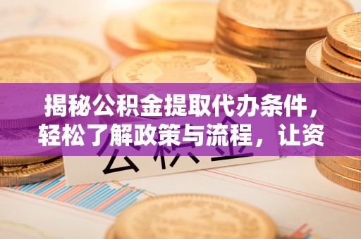 铜鼓揭秘公积金提取代办条件，轻松了解政策与流程，让资金管理更高效
