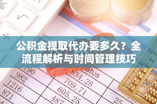 铜鼓公积金提取代办要多久？全流程解析与时间管理技巧