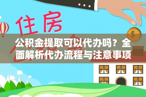 铜鼓公积金提取可以代办吗？全面解析代办流程与注意事项