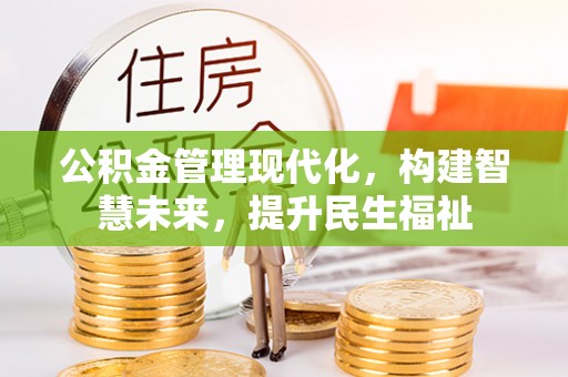 铜鼓公积金管理现代化，构建智慧未来，提升民生福祉