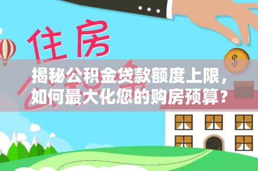 铜鼓揭秘公积金贷款额度上限，如何最大化您的购房预算？