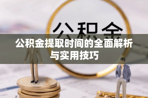 铜鼓公积金提取时间的全面解析与实用技巧
