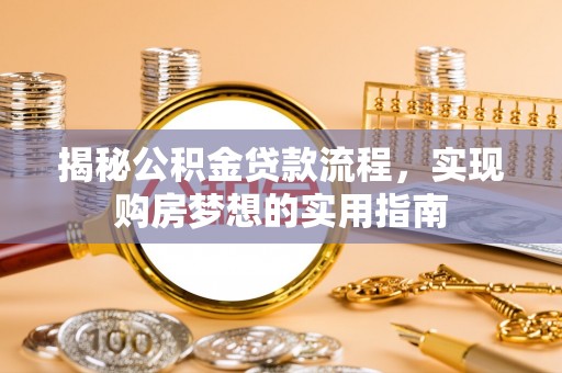 铜鼓揭秘公积金贷款流程，实现购房梦想的实用指南