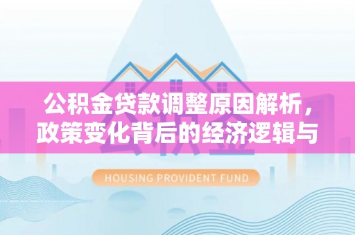 铜鼓公积金贷款调整原因解析，政策变化背后的经济逻辑与民生考量