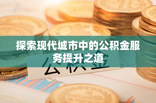 铜鼓探索现代城市中的公积金服务提升之道
