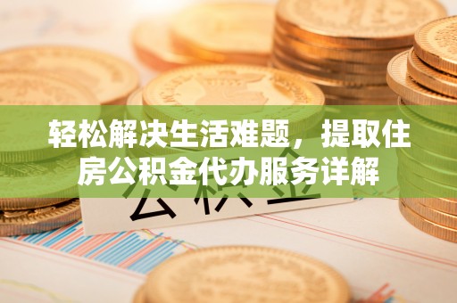 铜鼓轻松解决生活难题，提取住房公积金代办服务详解