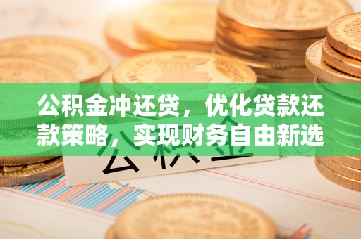 铜鼓公积金冲还贷，优化贷款还款策略，实现财务自由新选择