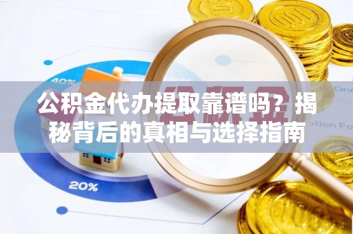 铜鼓公积金代办提取靠谱吗？揭秘背后的真相与选择指南